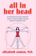 Item #140448 All in Her Head: The Truth and Lies Early Medicine Taught Us About Women's Bodies...