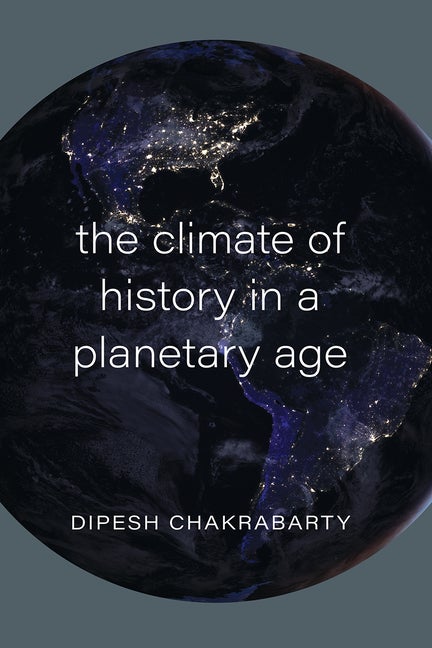 Item #76909 The Climate of History in a Planetary Age. Dipesh Chakrabarty
