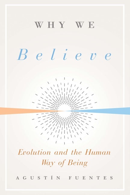Item #39714 Why We Believe: Evolution and the Human Way of Being (Foundational Questions in Science). Agustin Fuentes.