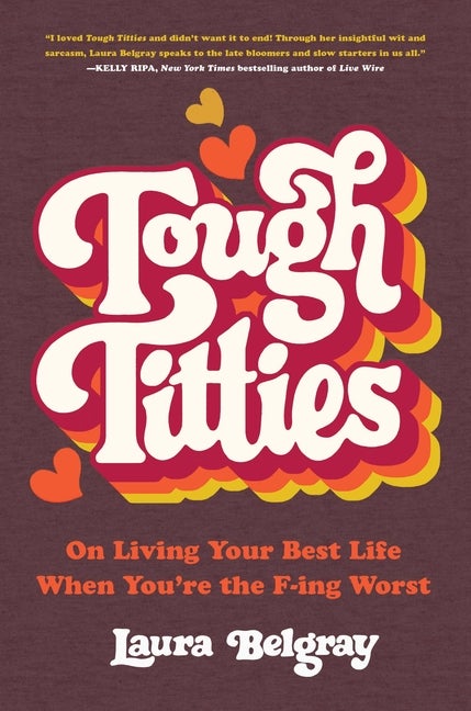 Item #111546 Tough Titties: On Living Your Best Life When You're the F-ing Worst. Laura Belgray