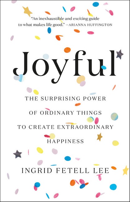 Item #87202 Joyful: The Surprising Power of Ordinary Things to Create Extraordinary Happiness....