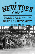 Item #152005 The New York Game: Baseball and the Rise of a New City. Kevin Baker