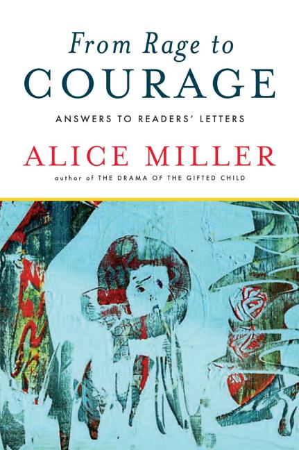 Item #78160 From Rage to Courage: Answers to Readers' Letters. Alice Miller
