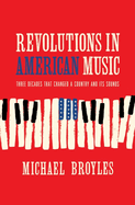 Item #141621 Revolutions in American Music: Three Decades That Changed a Country and Its Sounds....