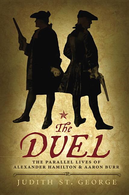 Item #28510 The Duel: The Parallel Lives of Alexander Hamilton and Aaron Burr. Judith St. George