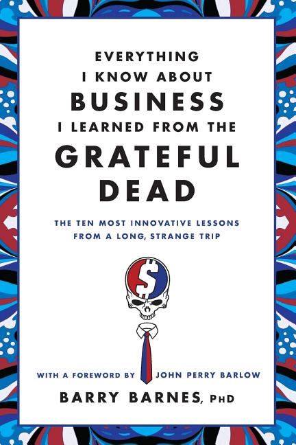 Item #31695 Everything I Know About Business I Learned from the Grateful Dead: The Ten Most...
