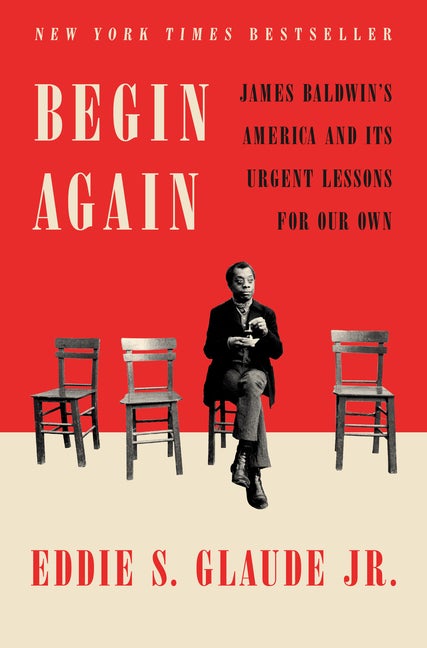 Item #50091 Begin Again: James Baldwin's America and Its Urgent Lessons for Our Own. Eddie S....