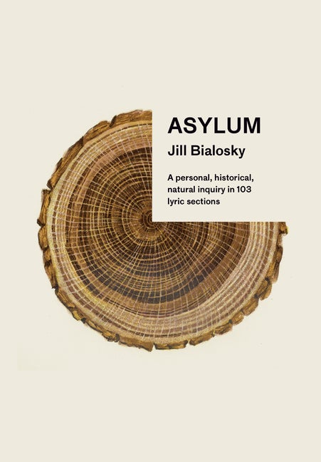 Item #52049 Asylum: A personal, historical, natural inquiry in 103 lyric sections. Jill Bialosky