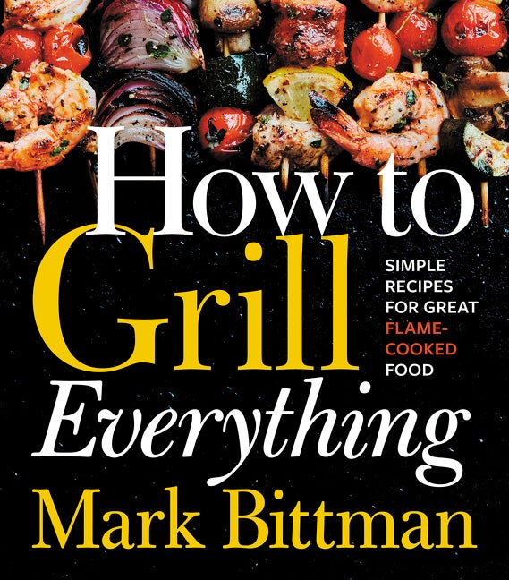 Item #33711 How to Grill Everything: Simple Recipes for Great Flame-Cooked Food. Mark Bittman
