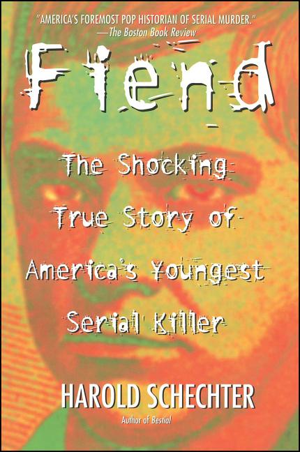 Item #39202 Fiend: The Shocking True Story Of America's Youngest Serial Killer. Harold Schechter