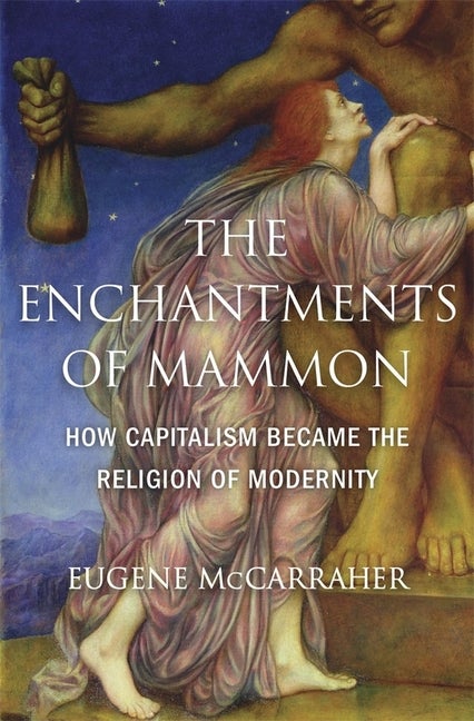 Item #41292 The Enchantments of Mammon: How Capitalism Became the Religion of Modernity. Eugene...