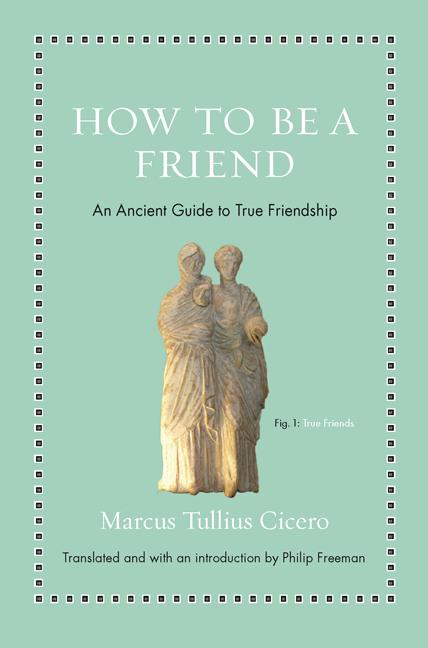 Item #71550 How to Be a Friend: An Ancient Guide to True Friendship (Ancient Wisdom for Modern...