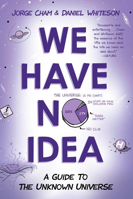 Item #84603 We Have No Idea: A Guide to the Unknown Universe. Jorge Cham, Daniel, Whiteson