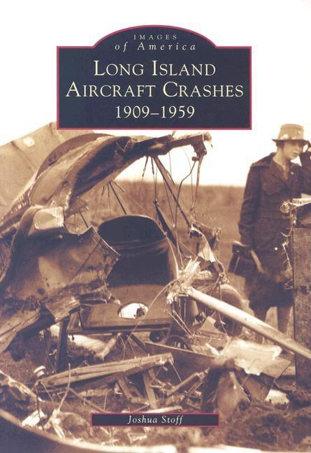 Item #33886 Long Island Aircraft Crashes: 1909-1959 (NY) (Images of America). Joshua Stoff