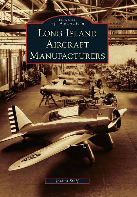 Item #33899 Long Island Aircraft Manufacturers (Images of Aviation). Joshua Stoff