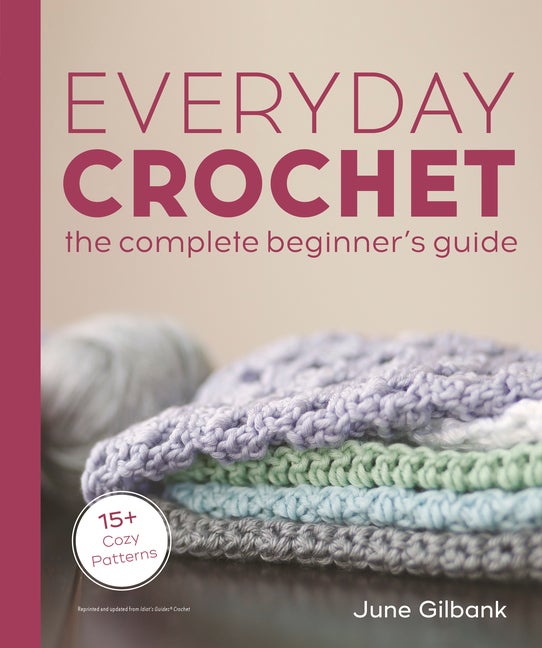 Item #85916 Everyday Crochet: The Complete Beginner's Guide. June Gilbank
