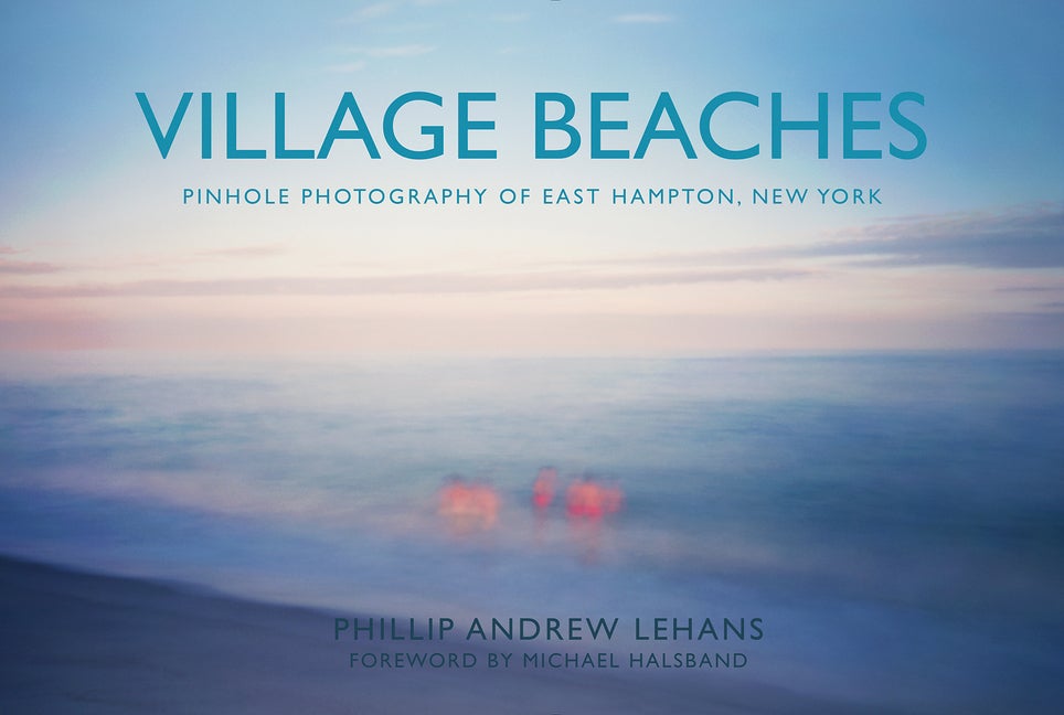 Item #117824 Village Beaches: Pinhole Photography of East Hampton, New York. Phillip Andrew...