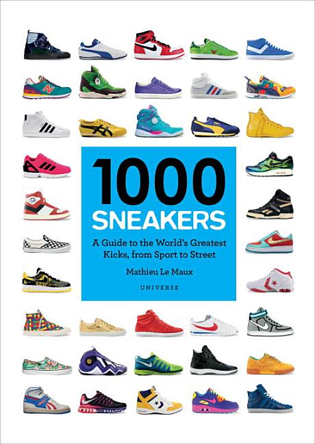 Item #80275 1000 Sneakers: A Guide to the World's Greatest Kicks, from Sport to Street. Mathieu...