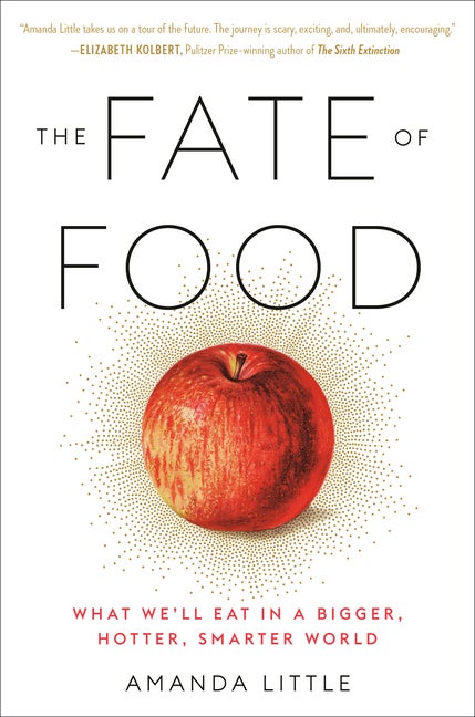 Item #83868 The Fate of Food: What We'll Eat in a Bigger, Hotter, Smarter World. Amanda Little