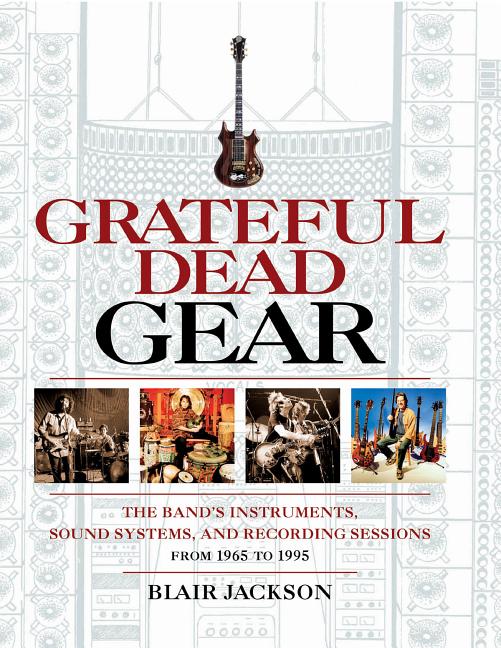 Item #45221 Grateful Dead Gear: The Band's Instruments, Sound Systems and Recording Sessions From...
