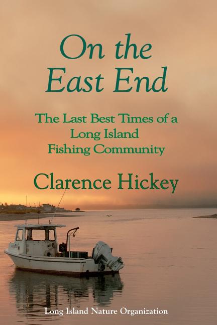 Item #136169 On the East End: The Last Best Times of a Long Island Fishing Community. Clarence...