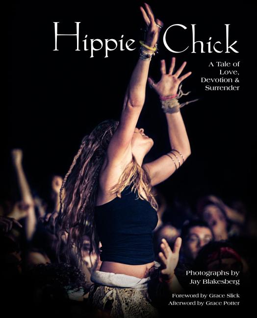 Item #35324 Hippie Chick: A Tale of Love, Devotion & Surrender. Jay Blakesberg, Grace Slick, Grace Potter, Photographer, With.