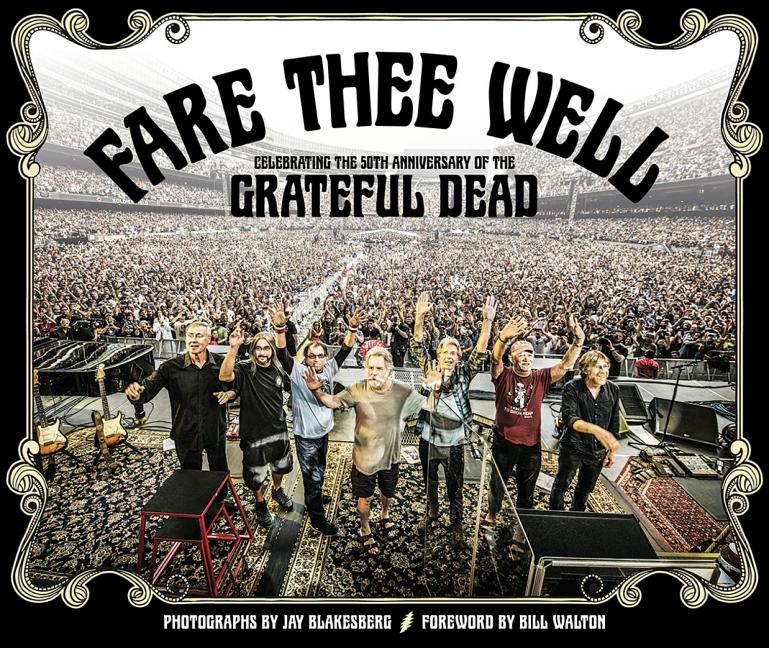 Item #58158 Fare Thee Well: Celebrating the 50th Anniversary of the Grateful Dead. Jay Blakesberg, Bill Walton, David LeMieux, Photographer, With.