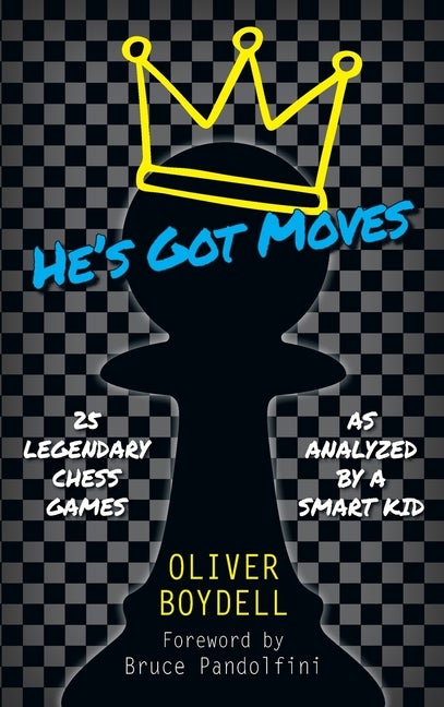 Item #58013 He's Got Moves: 25 Legendary Chess Games (As Analyzed by a Smart Kid). Oliver Boydell