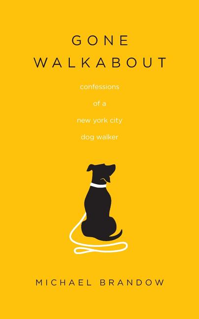 Item #37012 Gone Walkabout: Confessions of a New York City Dog Walker. Michael Brandow
