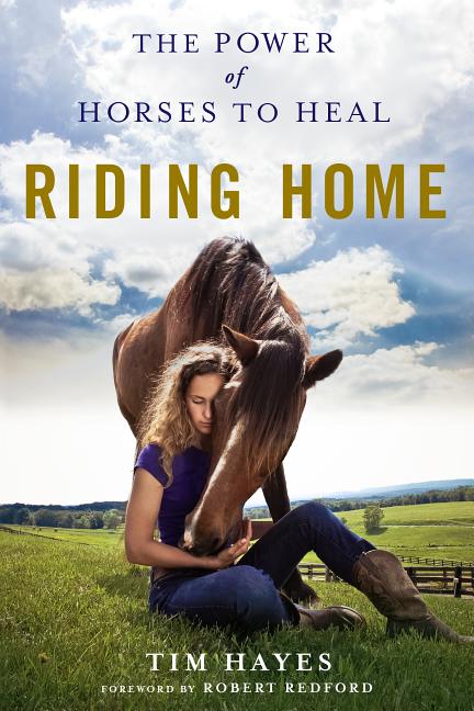 Item #33207 Riding Home: The Power of Horses to Heal. Tim Hayes