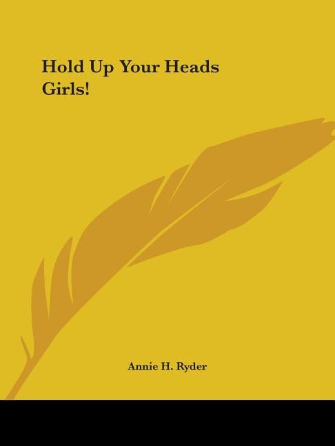 Item #36700 Hold Up Your Heads Girls! Annie H. Ryder