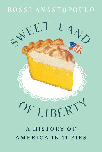 Item #87556 Sweet Land of Liberty: A History of America in 11 Pies. Rossi Anastopoulo