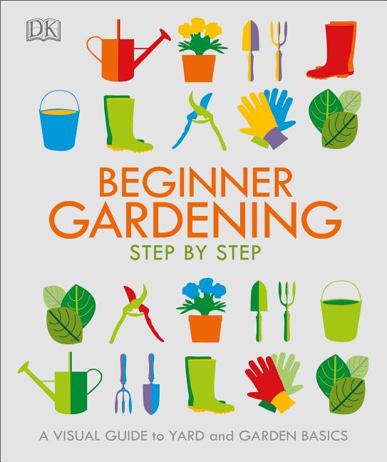 Item #30255 Beginner Gardening Step by Step: A Visual Guide to Yard and Garden Basics. DK