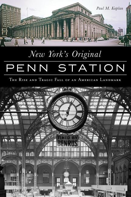 Item #33945 New York's Original Penn Station: The Rise and Tragic Fall of an American Landmark...