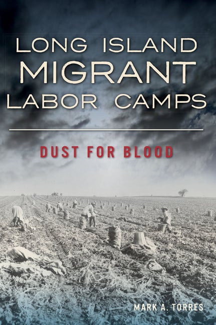 Item #60302 Long Island Migrant Labor Camps: Dust for Blood. Mark A. Torres