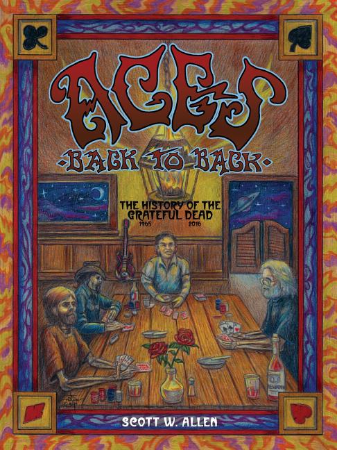 Item #77827 Aces Back to Back: The History of the Grateful Dead (1965 - 2013). Scott W. Allen