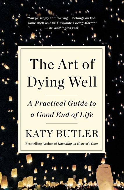 Item #141121 The Art of Dying Well: A Practical Guide to a Good End of Life. Katy Butler