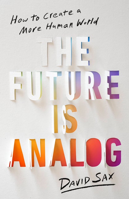 Item #97711 The Future Is Analog: How to Create a More Human World. David Sax