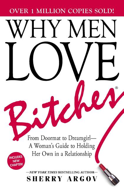 Item #51197 Why Men Love Bitches: From Doormat to Dreamgirl―A Woman's Guide to Holding Her Own...