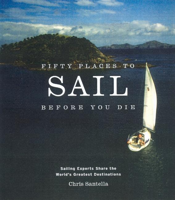 Item #32533 Fifty Places to Sail Before You Die: Sailing Experts Share the World's Greatest...