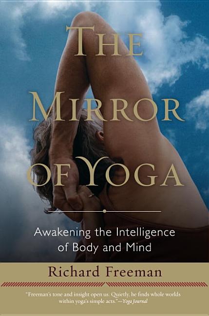 Item #35259 The Mirror of Yoga: Awakening the Intelligence of Body and Mind. Richard Freeman