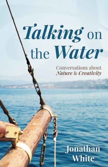 Item #41965 Talking on the Water: Conversations about Nature and Creativity. Jonathan White