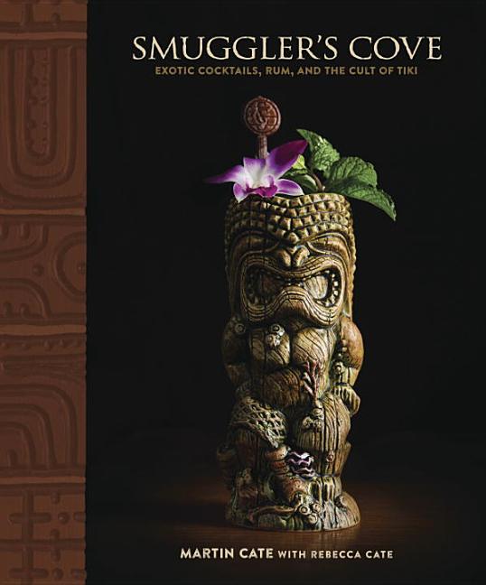 Item #48701 Smuggler's Cove: Exotic Cocktails, Rum, and the Cult of Tiki. Martin Cate, Rebecca, Cate