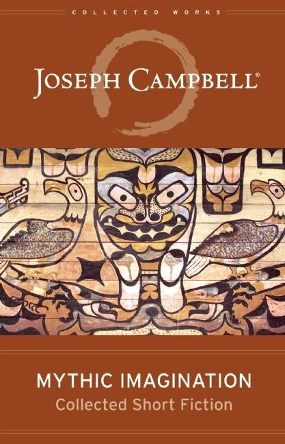 Item #78014 Mythic Imagination: Collected Short Fiction (The Collected Works of Joseph Campbell)....
