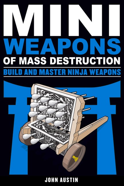 Item #38133 Mini Weapons of Mass Destruction: Build and Master Ninja Weapons. John Austin