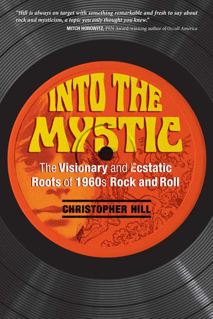 Item #45445 Into the Mystic: The Visionary and Ecstatic Roots of 1960s Rock and Roll. Christopher...