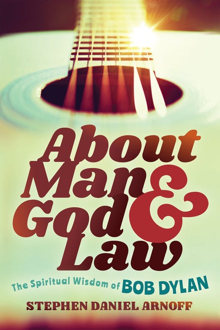 Item #78167 About Man and God and Law: The Spiritual Wisdom of Bob Dylan. Stephen Daniel Arnoff