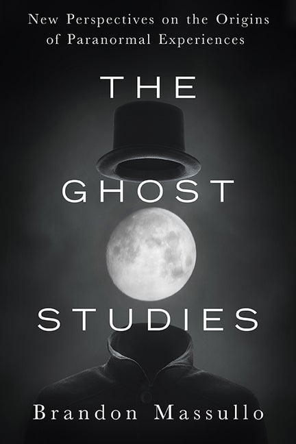 Item #32424 The Ghost Studies: New Perspectives on the Origins of Paranormal Experiences. Brandon...
