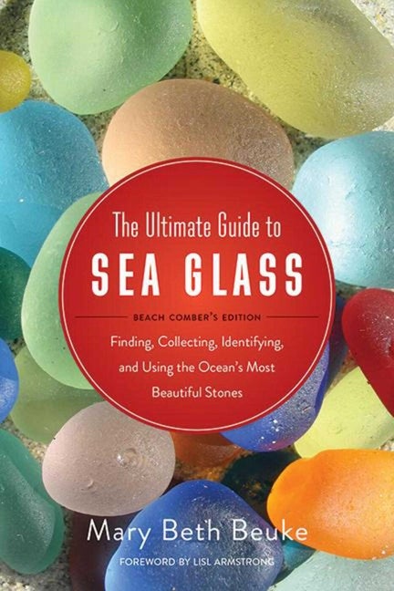 Item #26526 The Ultimate Guide to Sea Glass: Beach Comber's Edition: Finding, Collecting, Identifying, and Using the Ocean?s Most Beautiful Stones. Mary Beth Beuke, Lisl Armstrong, Photographer.