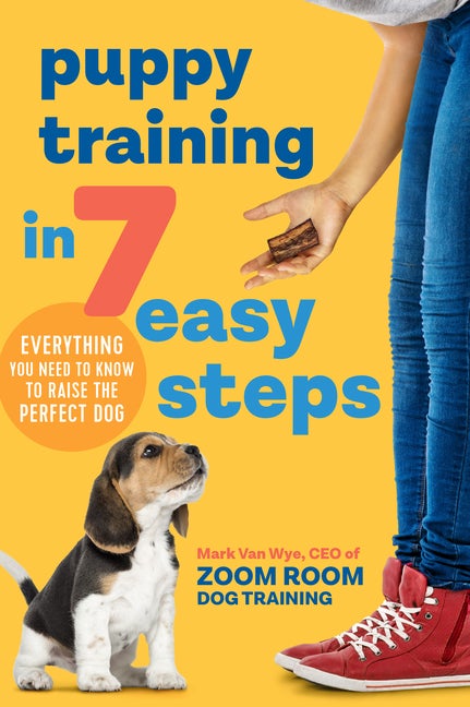 Item #47040 Puppy Training in 7 Easy Steps: Everything You Need to Know to Raise the Perfect Dog. Zoom Room Dog Training, Mark, Van Wye.